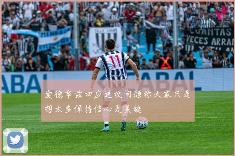 爱德华兹回应进攻问题称大家只是想太多保持信心是关键