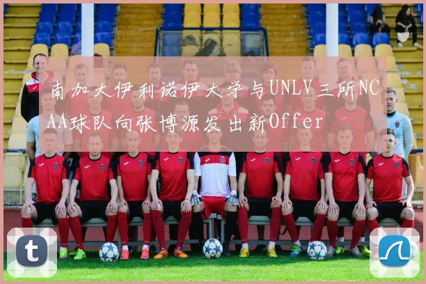 南加大伊利诺伊大学与UNLV三所NCAA球队向张博源发出新Offer