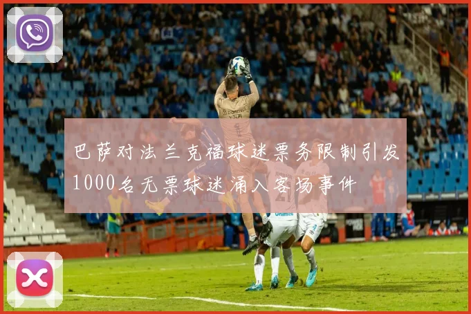 巴萨对法兰克福球迷票务限制引发1000名无票球迷涌入客场事件