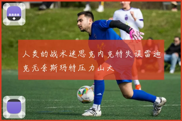 人类的战术迷思克内克特失误雷迪克无奈斯玛特压力山大