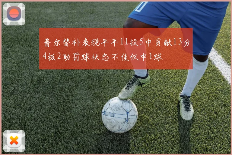 普尔替补表现平平11投5中贡献13分4板2助罚球状态不佳仅中1球