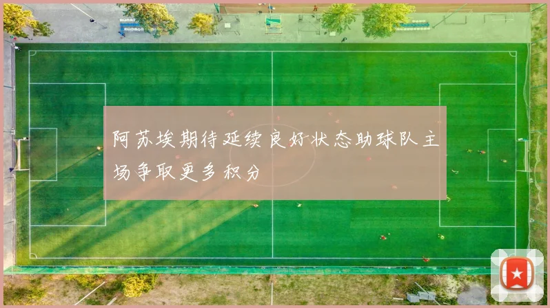 阿苏埃期待延续良好状态助球队主场争取更多积分