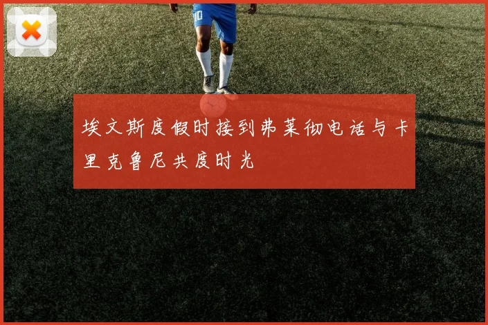 埃文斯度假时接到弗莱彻电话与卡里克鲁尼共度时光