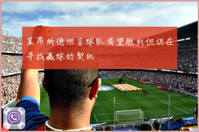 莱昂纳德坦言球队渴望胜利但仍在寻找赢球的契机