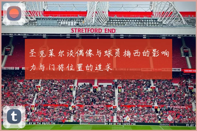 圣克莱尔谈偶像与球员梅西的影响力与门将位置的追求