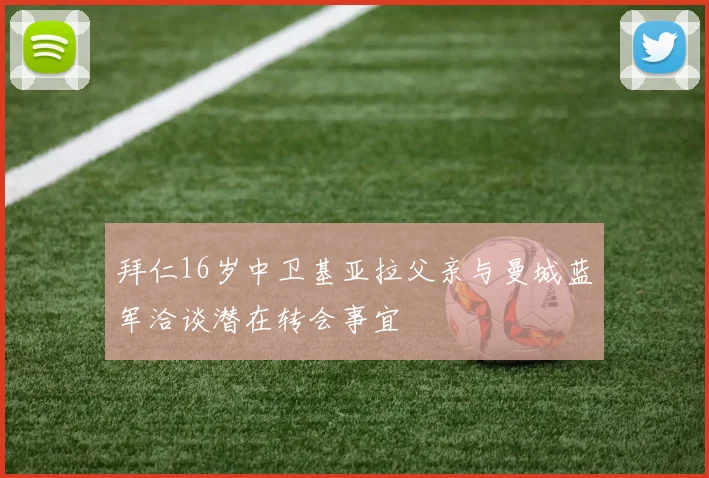 拜仁16岁中卫基亚拉父亲与曼城蓝军洽谈潜在转会事宜