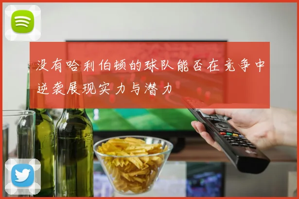 没有哈利伯顿的球队能否在竞争中逆袭展现实力与潜力