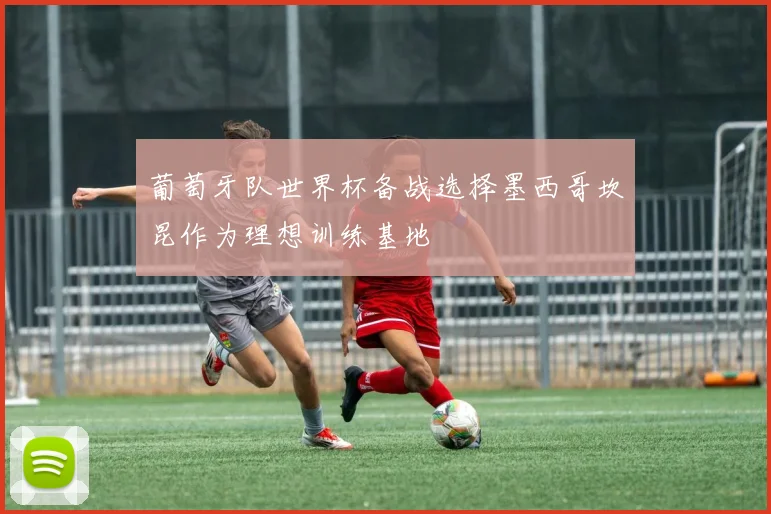 葡萄牙队世界杯备战选择墨西哥坎昆作为理想训练基地