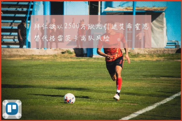 拜仁欲以2500万欧元引进艾希霍恩替代格雷茨卡离队风险