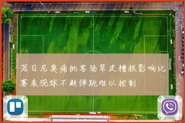 若日尼奥痛批客场草皮糟糕影响比赛表现球不断弹跳难以控制