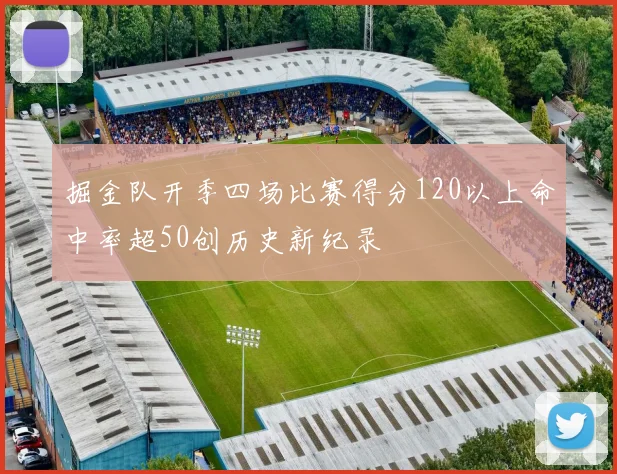 掘金队开季四场比赛得分120以上命中率超50创历史新纪录