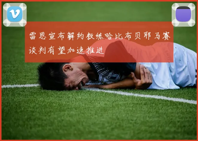 雷恩宣布解约教练哈比布贝耶马赛谈判有望加速推进