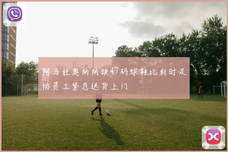 阿马杜奥纳纳缺47码球鞋比利时足协员工紧急送货上门