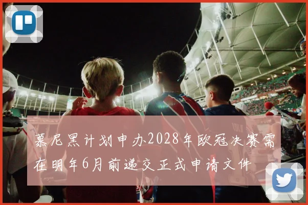 慕尼黑计划申办2028年欧冠决赛需在明年6月前递交正式申请文件