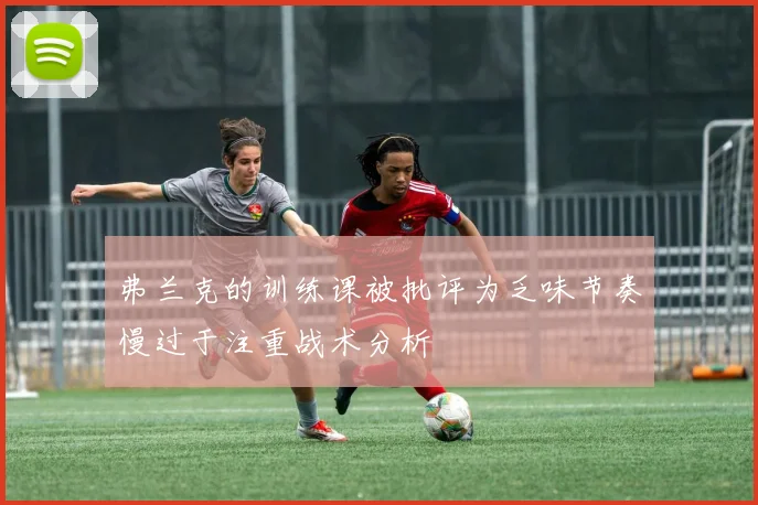弗兰克的训练课被批评为乏味节奏慢过于注重战术分析