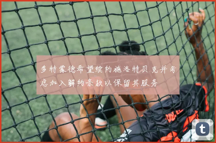 多特蒙德希望续约施洛特贝克并考虑加入解约条款以保留其服务
