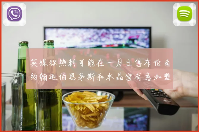 英媒称热刺可能在一月出售布伦南约翰逊伯恩茅斯和水晶宫有意加盟