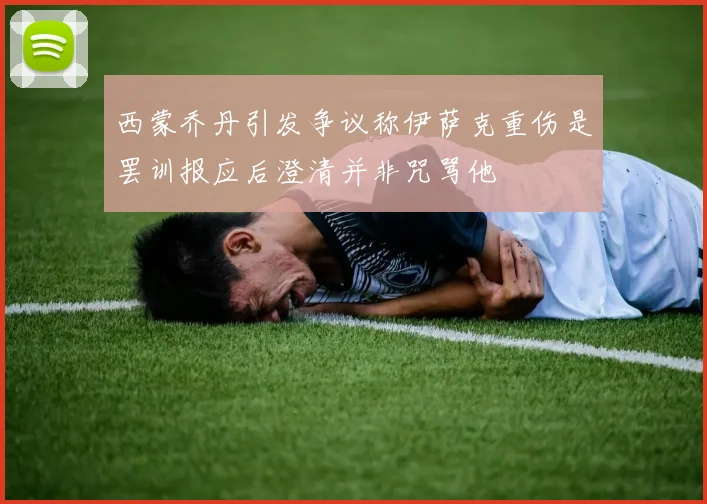西蒙乔丹引发争议称伊萨克重伤是罢训报应后澄清并非咒骂他