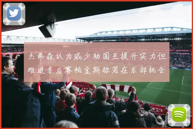杰弗森认为威少助国王提升实力但难进季后赛帕金斯称若在东部机会更大
