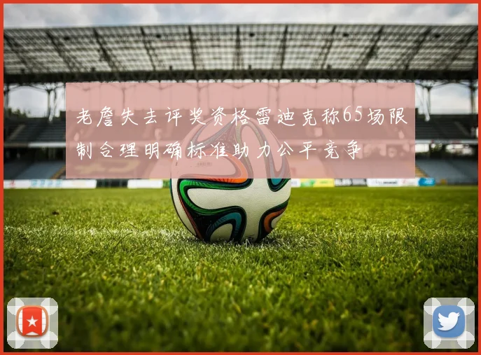 老詹失去评奖资格雷迪克称65场限制合理明确标准助力公平竞争