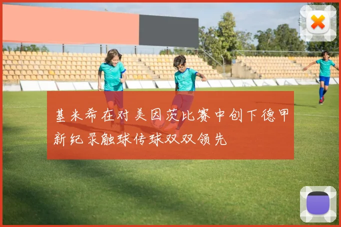 基米希在对美因茨比赛中创下德甲新纪录触球传球双双领先