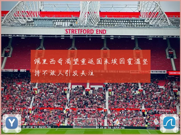 佩里西奇渴望重返国米埃因霍温坚持不放人引发关注